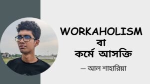 Read more about the article Workaholism বা কর্মে আসক্তি  – আল শাহারিয়া